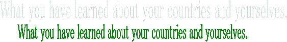What you have learned about your countries and yourselves.